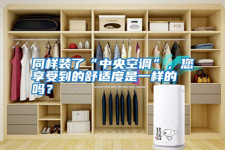 同樣裝了“中央空調”，您享受到的舒適度是一樣的嗎？