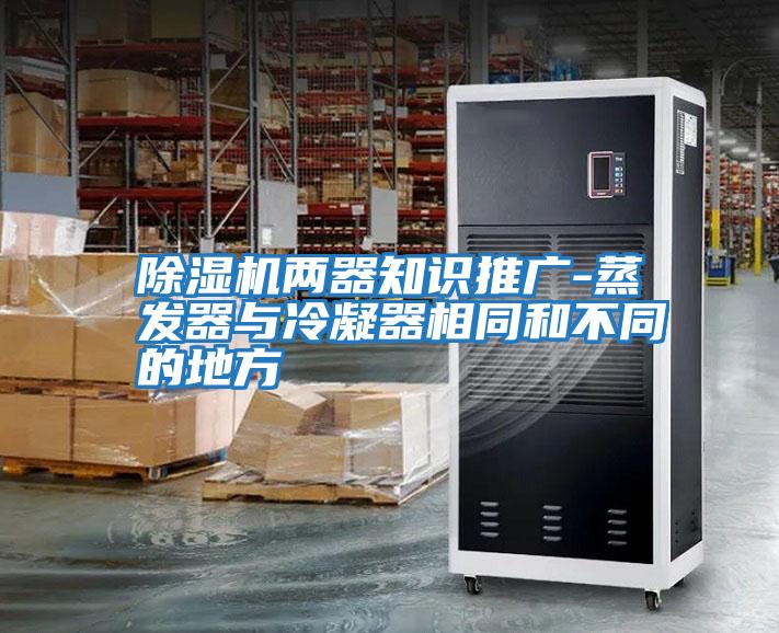 除濕機兩器知識推廣-蒸發器與冷凝器相同和不同的地方