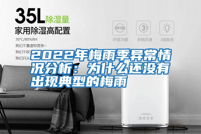 2022年梅雨季異常情況分析:為什么還沒有出現典型的梅雨