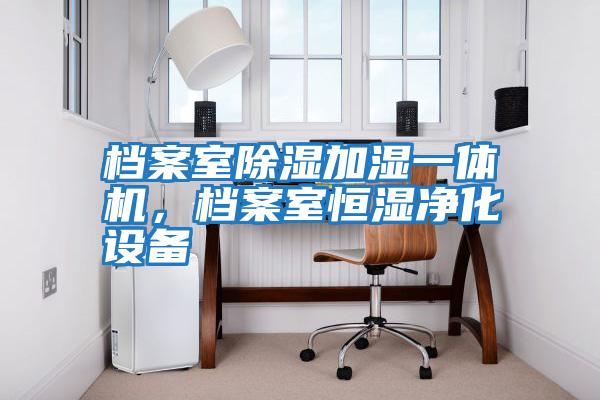檔案室除濕加濕一體機(jī)，檔案室恒濕凈化設(shè)備