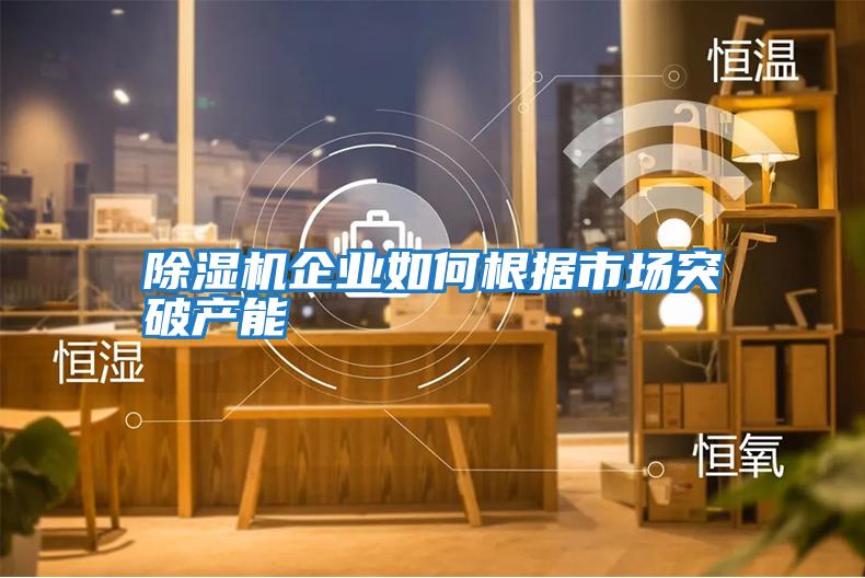 除濕機企業如何根據市場突破產能