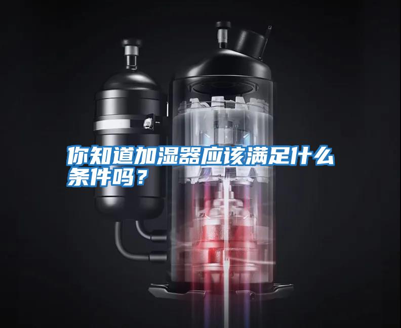 你知道加濕器應該滿足什么條件嗎？