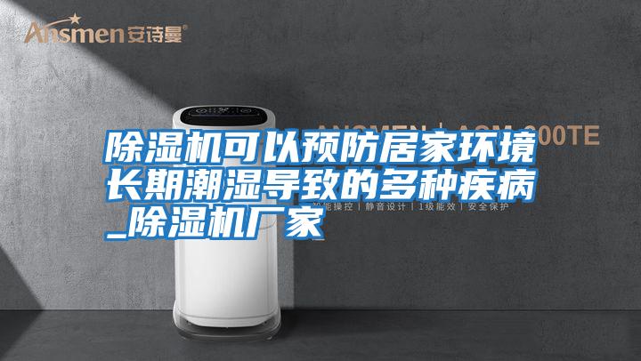除濕機可以預防居家環境長期潮濕導致的多種疾病_除濕機廠家