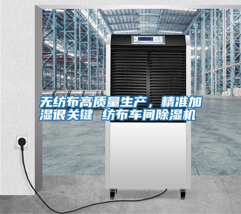 無紡布高質量生產,精準加濕很關鍵 紡布車間除濕機