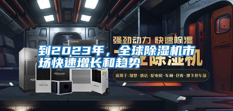 到2023年,全球除濕機市場快速增長和趨勢