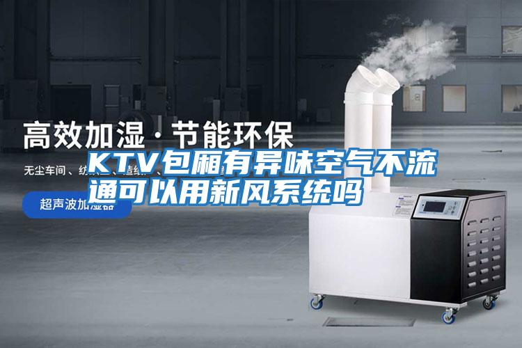 KTV包廂有異味空氣不流通可以用新風系統嗎