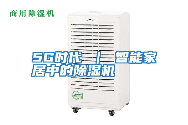 5G時代 | 智能家居中的除濕機