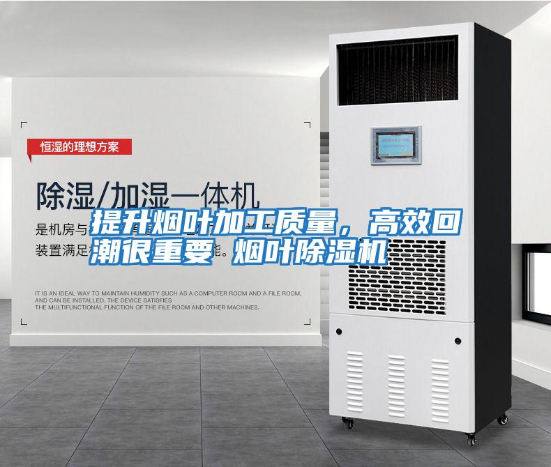 提升煙葉加工質(zhì)量，高效回潮很重要 煙葉除濕機(jī)