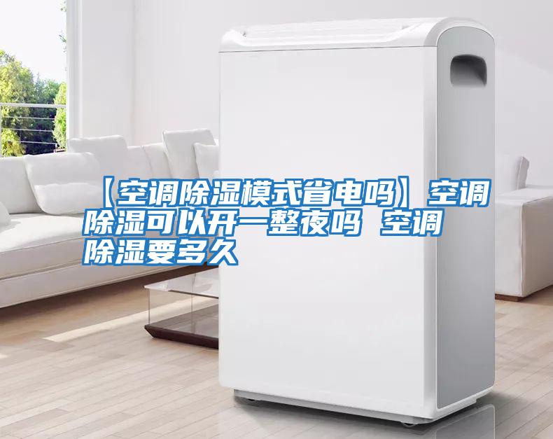 【空調除濕模式省電嗎】空調除濕可以開一整夜嗎 空調除濕要多久