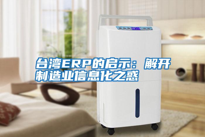 臺灣ERP的啟示:解開制造業信息化之惑