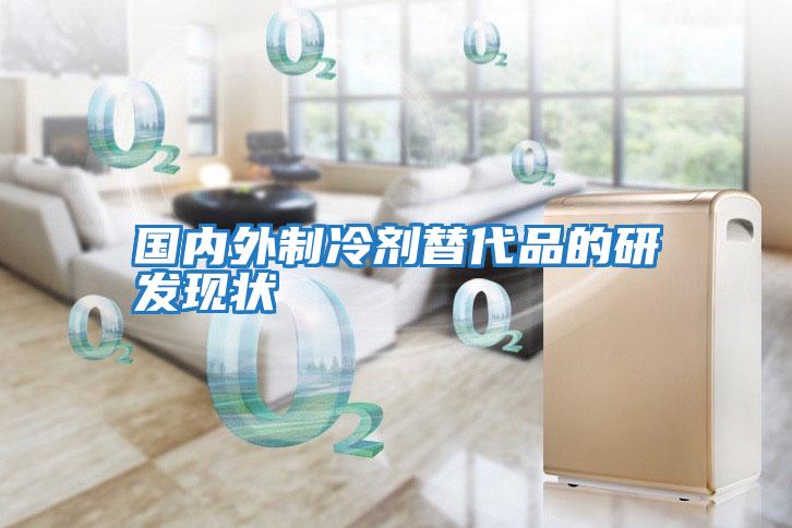 國內外制冷劑替代品的研發現狀