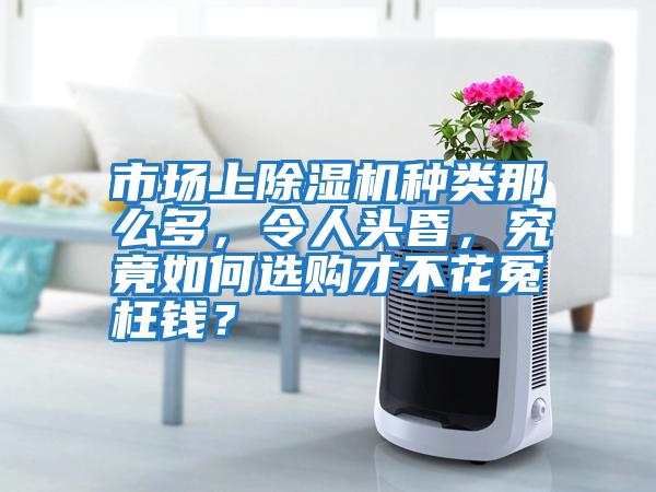 市場上除濕機(jī)種類那么多，令人頭昏，究竟如何選購才不花冤枉錢？