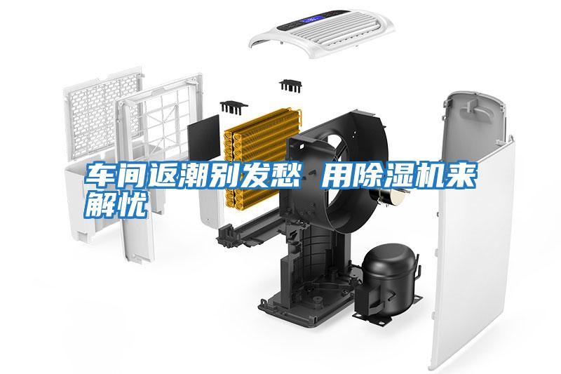 車間返潮別發愁 用除濕機來解憂