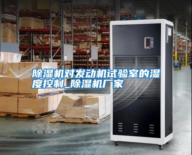 除濕機對發動機試驗室的濕度控制_除濕機廠家