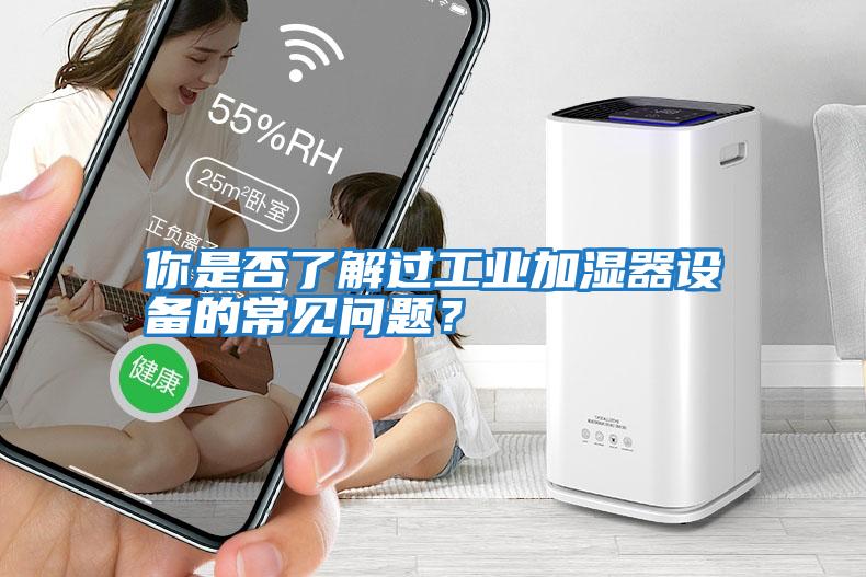 你是否了解過工業加濕器設備的常見問題？