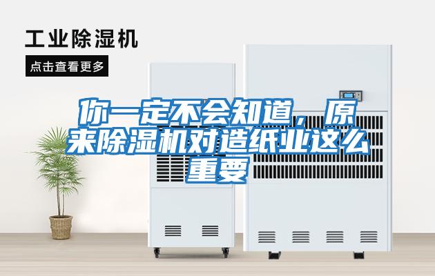 你一定不會知道,原來除濕機對造紙業這么重要