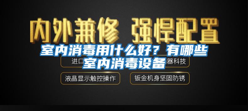 室內消毒用什么好?有哪些室內消毒設備