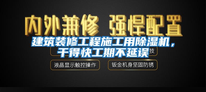 建筑裝修工程施工用除濕機,干得快工期不延誤