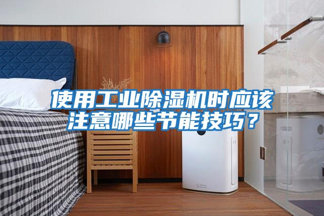 使用工業(yè)除濕機時應該注意哪些節(jié)能技巧？