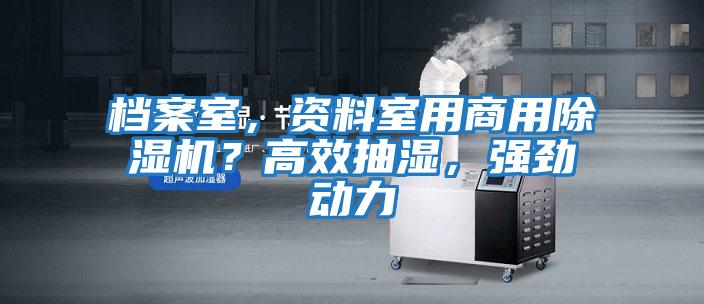 檔案室，資料室用商用除濕機(jī)？高效抽濕，強(qiáng)勁動(dòng)力