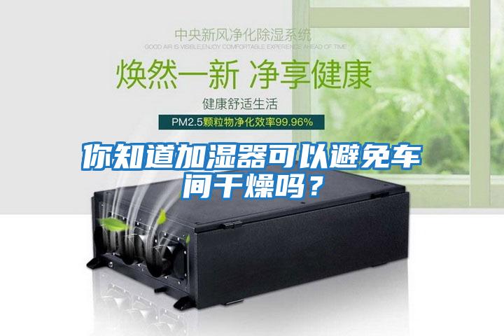 你知道加濕器可以避免車間干燥嗎?