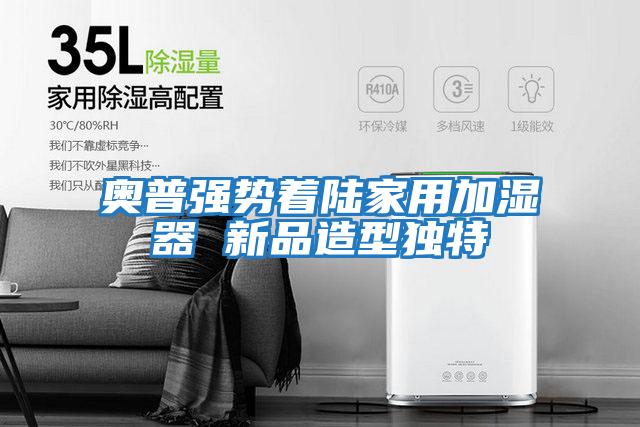 奧普強勢著陸家用加濕器 新品造型獨特