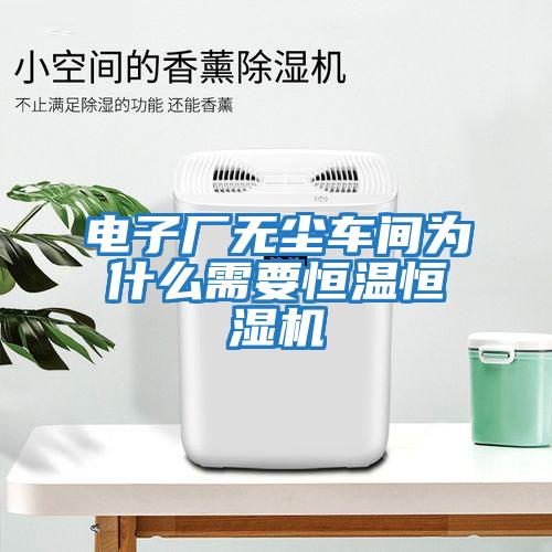 電子廠無塵車間為什么需要恒溫恒濕機
