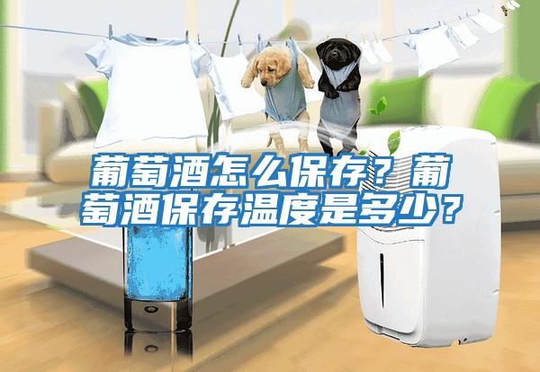 葡萄酒怎么保存？葡萄酒保存溫度是多少？