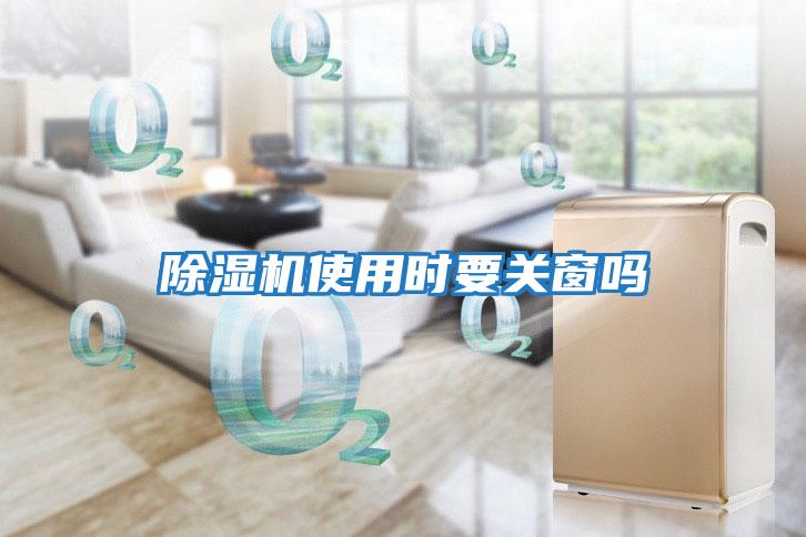 除濕機使用時要關窗嗎