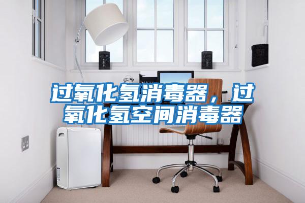 過氧化氫消毒器，過氧化氫空間消毒器