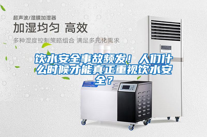 飲水安全事故頻發！人們什么時候才能真正重視飲水安全？