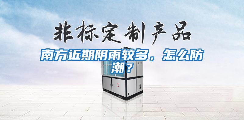 南方近期陰雨較多，怎么防潮？