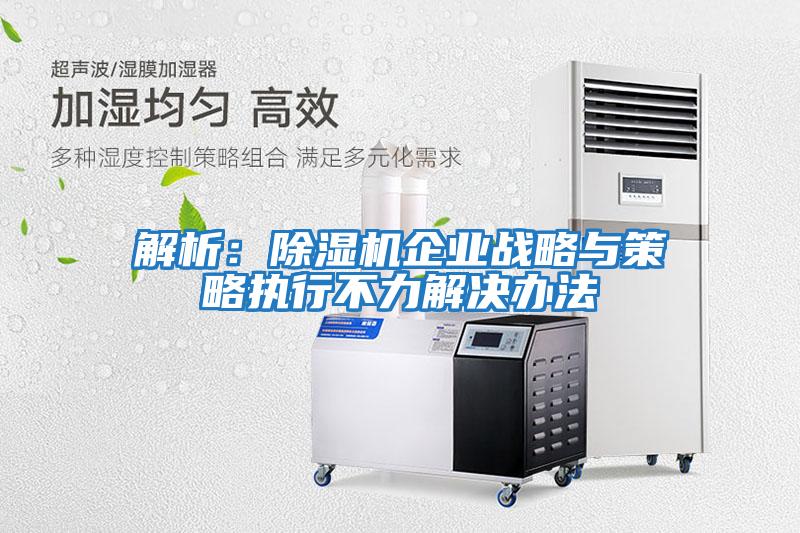 解析：除濕機企業戰略與策略執行不力解決辦法