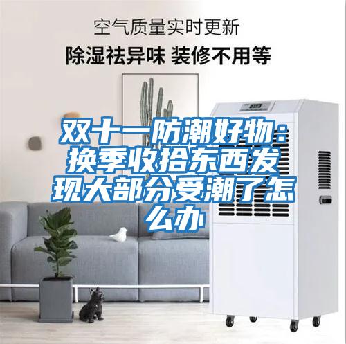 雙十一防潮好物：換季收拾東西發現大部分受潮了怎么辦