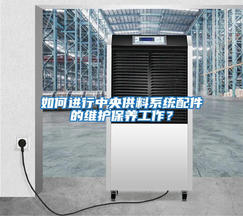 如何進行中央供料系統配件的維護保養工作？