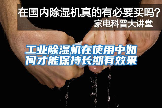 工業除濕機在使用中如何才能保持長期有效果