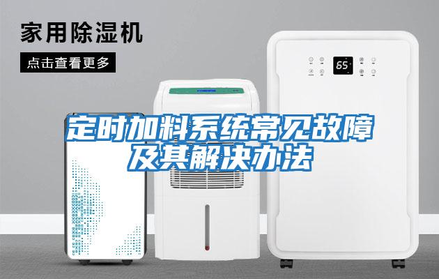 定時(shí)加料系統(tǒng)常見(jiàn)故障及其解決辦法