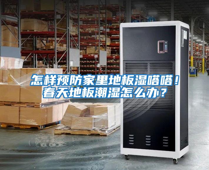 怎樣預防家里地板濕嗒嗒！春天地板潮濕怎么辦？