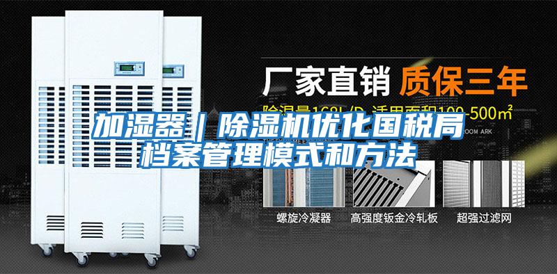 加濕器|除濕機(jī)優(yōu)化國(guó)稅局檔案管理模式和方法