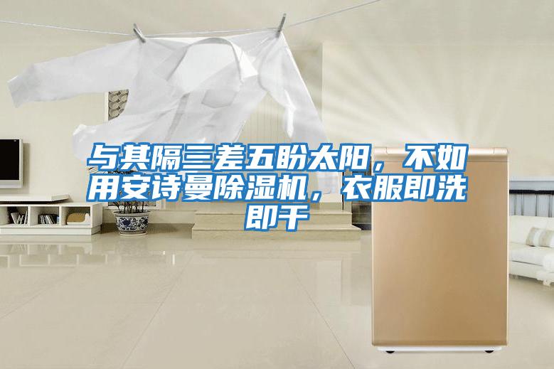與其隔三差五盼太陽，不如用安詩曼除濕機，衣服即洗即干