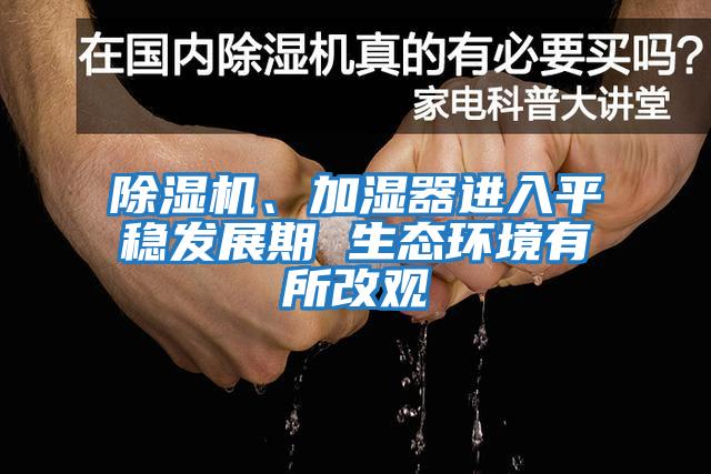 除濕機、加濕器進入平穩發展期 生態環境有所改觀