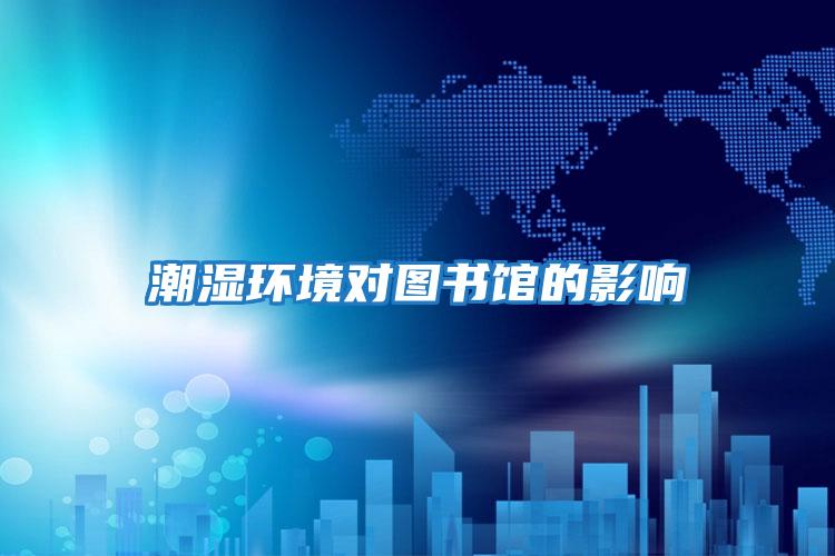 潮濕環境對圖書館的影響
