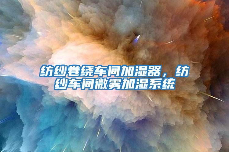 紡紗卷繞車間加濕器，紡紗車間微霧加濕系統(tǒng)