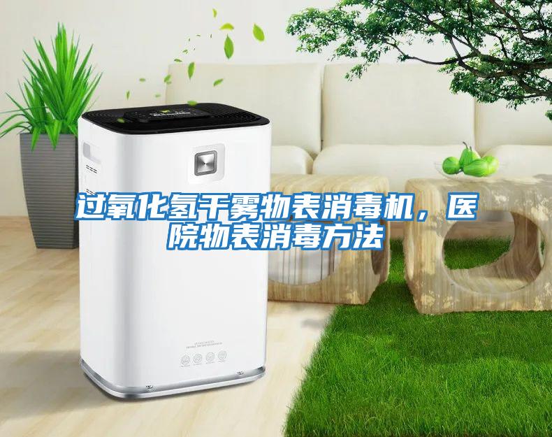 過氧化氫干霧物表消毒機，醫院物表消毒方法