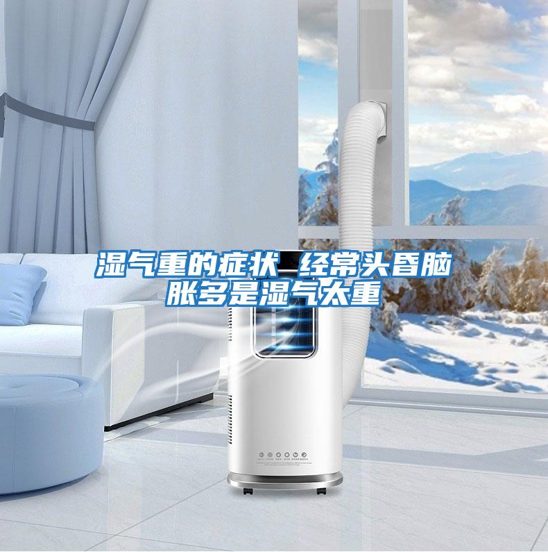 濕氣重的癥狀 經常頭昏腦脹多是濕氣太重