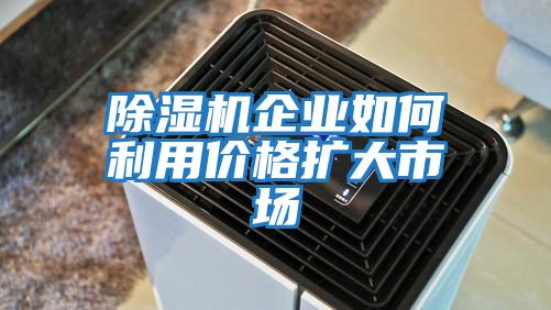 除濕機企業如何利用價格擴大市場