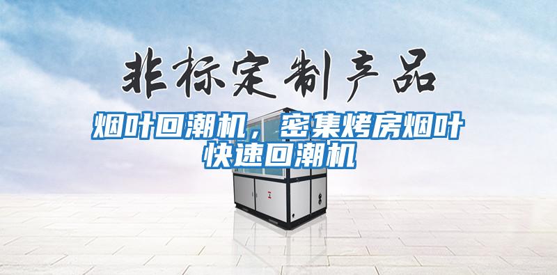 煙葉回潮機，密集烤房煙葉快速回潮機