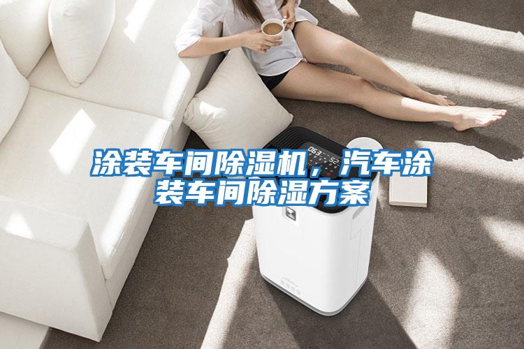 涂裝車間除濕機，汽車涂裝車間除濕方案
