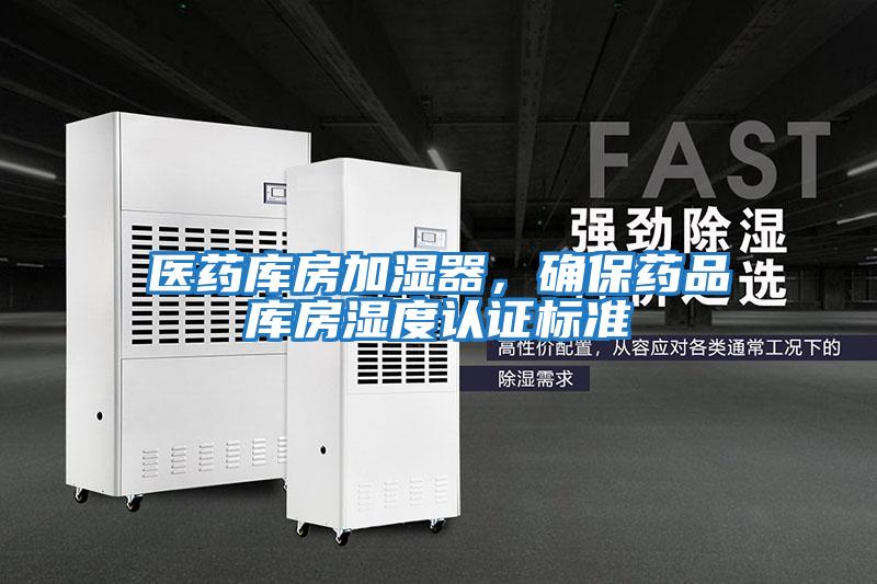 醫藥庫房加濕器,確保藥品庫房濕度認證標準