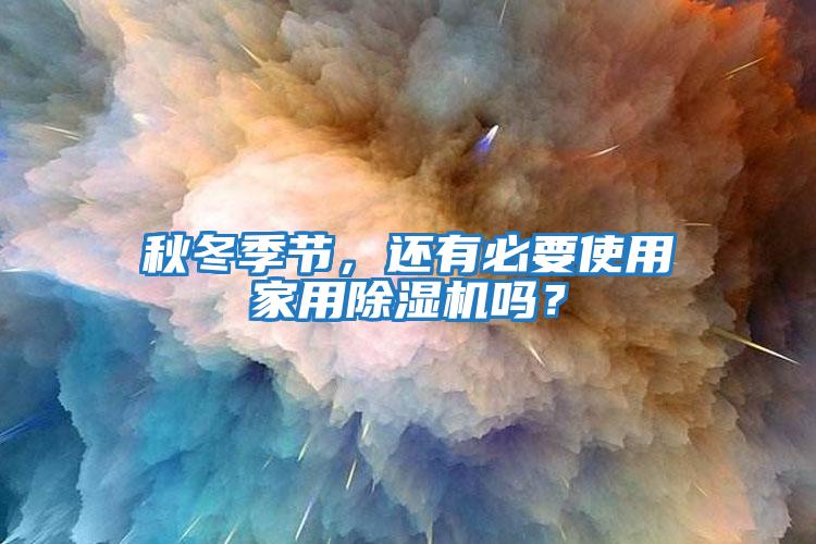 秋冬季節，還有必要使用家用除濕機嗎？
